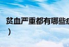 貧血嚴(yán)重都有哪些癥狀（嚴(yán)重貧血有哪些癥狀）
