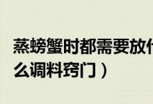 蒸螃蟹時(shí)都需要放什么調(diào)料（蒸螃蟹需要放什么調(diào)料竅門）