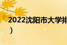 2022沈陽市大學(xué)排名最新（好的高校有哪些）
