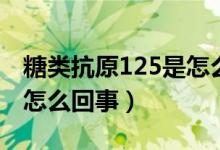 糖類抗原125是怎么引起的（糖類抗原125是怎么回事）