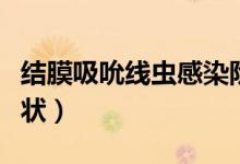 結膜吸吮線蟲感染階段（結膜吸吮線蟲感染癥狀）