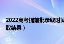 2022高考提前批錄取時(shí)間（2022提前批志愿從哪里知道錄取結(jié)果）