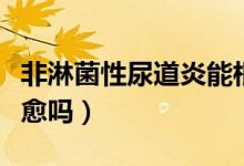 非淋菌性尿道炎能根治嗎(非淋性尿道炎能治愈嗎)