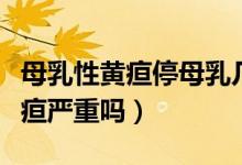 母乳性黃疸停母乳幾天能看出效果（母乳性黃疸嚴重嗎）