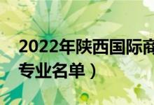 2022年陜西國(guó)際商貿(mào)學(xué)院有哪些專(zhuān)業(yè)（開(kāi)設(shè)專(zhuān)業(yè)名單）