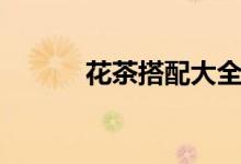 花茶搭配大全（花茶搭配集錦）