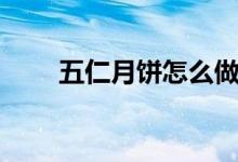 五仁月餅怎么做（餡料應(yīng)該怎么做）