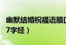 幽默結(jié)婚祝福語(yǔ)順口溜押韻（結(jié)婚祝福順口溜7字經(jīng)）