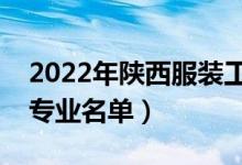2022年陜西服裝工程學院有哪些專業(yè)（開設專業(yè)名單）