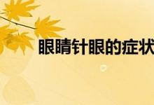 眼睛針眼的癥狀（針眼有哪些癥狀）