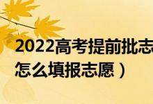 2022高考提前批志愿規(guī)則（2022高考提前批怎么填報志愿）