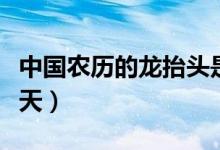 中國農(nóng)歷的龍?zhí)ь^是什么意思（龍?zhí)ь^是哪一天）