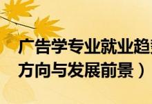 廣告學(xué)專業(yè)就業(yè)趨勢（2022廣告學(xué)專業(yè)就業(yè)方向與發(fā)展前景）