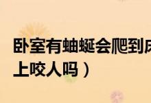 臥室有蚰蜒會爬到床上咬人嗎（蚰蜒會爬到床上咬人嗎）