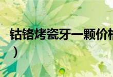鈷鉻烤瓷牙一顆價(jià)格（鈷鉻烤瓷牙一顆多少錢(qián)）