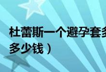 杜蕾斯一個(gè)避孕套多少錢（杜蕾斯避孕套一盒多少錢）