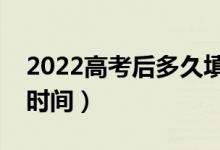 2022高考后多久填志愿（報(bào)志愿時(shí)間及截止時(shí)間）