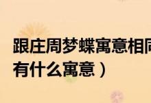 跟莊周夢(mèng)蝶寓意相同的故事（莊周夢(mèng)蝶的故事有什么寓意）