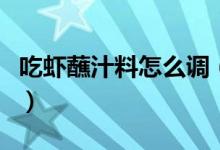 吃蝦蘸汁料怎么調(diào)（吃蝦時(shí)蘸的料汁怎么調(diào)?。?class=
