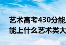 藝術(shù)高考430分能上幾本（2022高考440分能上什么藝術(shù)類大學(xué)）