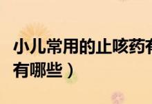 小兒常用的止咳藥有哪些（兒童常用的止咳藥有哪些）