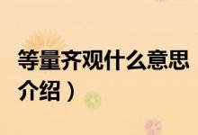 等量齊觀什么意思（關(guān)于等量齊觀什么意思的介紹）