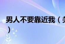 男人不要靠近我（關于男人不要靠近我的介紹）