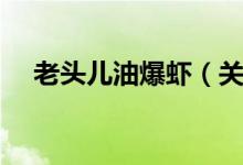 老頭兒油爆蝦（關(guān)于老頭兒油爆蝦簡(jiǎn)介）