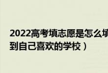 2022高考填志愿是怎么填的（2022高考填志愿如何快速找到自己喜歡的學(xué)校）