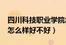 四川科技職業(yè)學(xué)院怎樣?（四川職業(yè)技術(shù)學(xué)院怎么樣好不好）