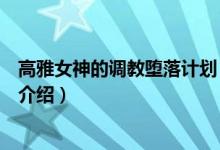 高雅女神的調(diào)教墮落計(jì)劃（關(guān)于高雅女神的調(diào)教墮落計(jì)劃的介紹）