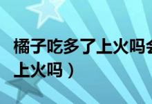 橘子吃多了上火嗎會鼻子出血嗎（桔子吃多了上火嗎）