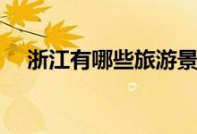 浙江有哪些旅游景點（各自有什么特色）