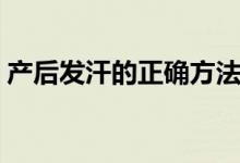 產(chǎn)后發(fā)汗的正確方法（產(chǎn)后發(fā)汗是什么原因）