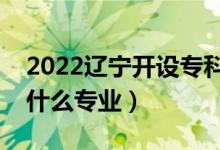 2022遼寧開設(shè)?？频谋究拼髮W(xué)有哪些（都有什么專業(yè)）