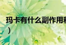 瑪卡有什么副作用和危害（瑪卡有什么副作用）