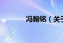 馮翰銘（關(guān)于馮翰銘的介紹）