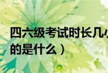 四六級考試時長幾小時（英語四六級考試的目的是什么）