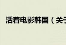 活著電影韓國（關(guān)于活著電影韓國的介紹）