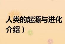 人類的起源與進化（關于人類的起源與進化的介紹）