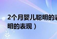 2個月嬰兒聰明的表現(xiàn)有什么（2個月嬰兒聰明的表現(xiàn)）