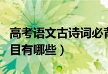 高考語文古詩詞必背（高考語文古詩詞必背篇目有哪些）