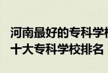 河南最好的?？茖W(xué)校排名2020（2022年河南十大?？茖W(xué)校排名）