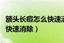 額頭長(zhǎng)痘怎么快速消除不用錢(qián)（額頭長(zhǎng)痘怎么快速消除）
