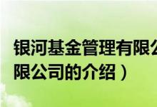 銀河基金管理有限公司（關(guān)于銀河基金管理有限公司的介紹）
