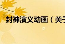 封神演義動(dòng)畫（關(guān)于封神演義動(dòng)畫的介紹）