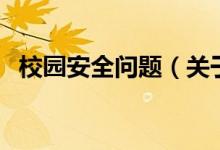 校園安全問(wèn)題（關(guān)于校園安全問(wèn)題的介紹）