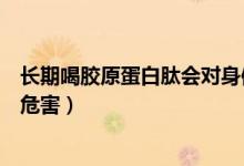 長期喝膠原蛋白肽會對身體有副作用嗎（長期喝膠原蛋白肽危害）
