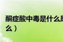 酮癥酸中毒是什么原因造成（酮癥酸中毒是什么）