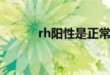 rh陽性是正常嗎（rh陽性好嗎）
